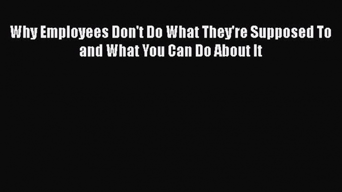 [PDF] Why Employees Don't Do What They're Supposed To and What You Can Do About It [Read] Full