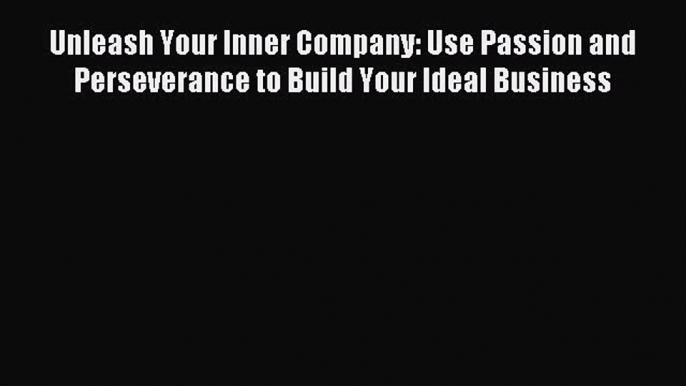 Read Unleash Your Inner Company: Use Passion and Perseverance to Build Your Ideal Business