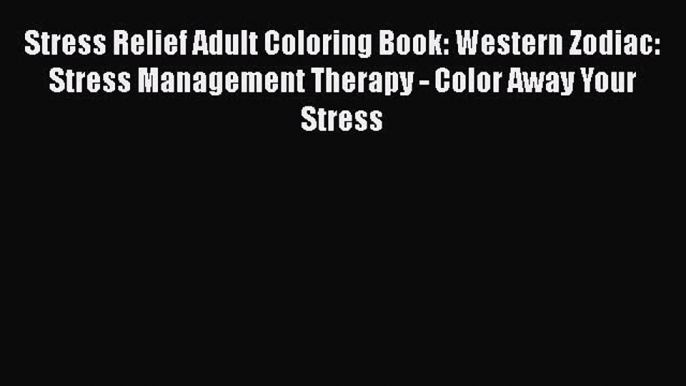 Download Stress Relief Adult Coloring Book: Western Zodiac: Stress Management Therapy - Color