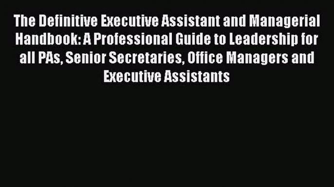 Read The Definitive Executive Assistant and Managerial Handbook: A Professional Guide to Leadership