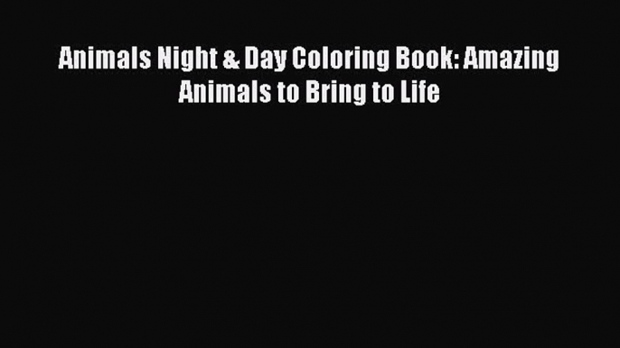 Read Animals Night & Day Coloring Book: Amazing Animals to Bring to Life PDF Online