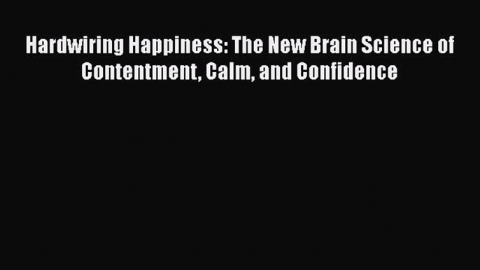 Read Hardwiring Happiness: The New Brain Science of Contentment Calm and Confidence Ebook Free