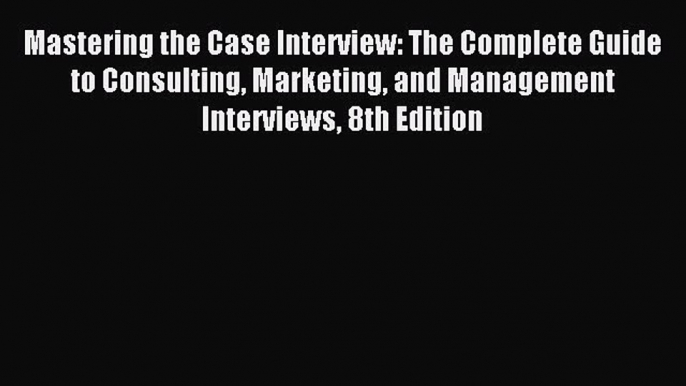 Read Mastering the Case Interview: The Complete Guide to Consulting Marketing and Management