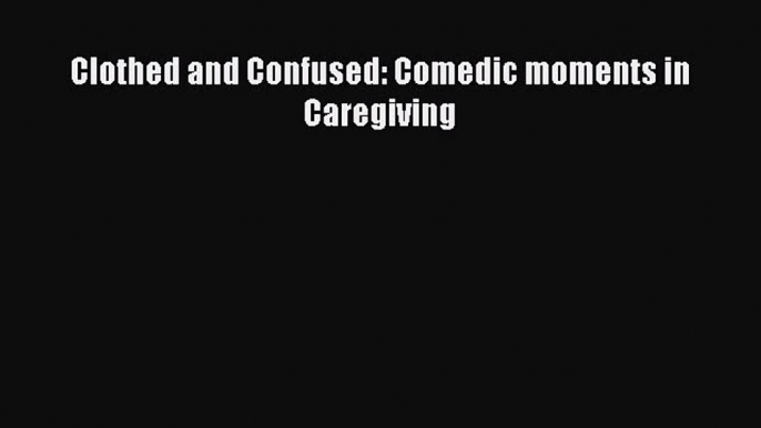 [PDF] Clothed and Confused: Comedic moments in Caregiving [Read] Online