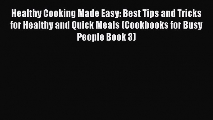 [PDF] Healthy Cooking Made Easy: Best Tips and Tricks for Healthy and Quick Meals (Cookbooks