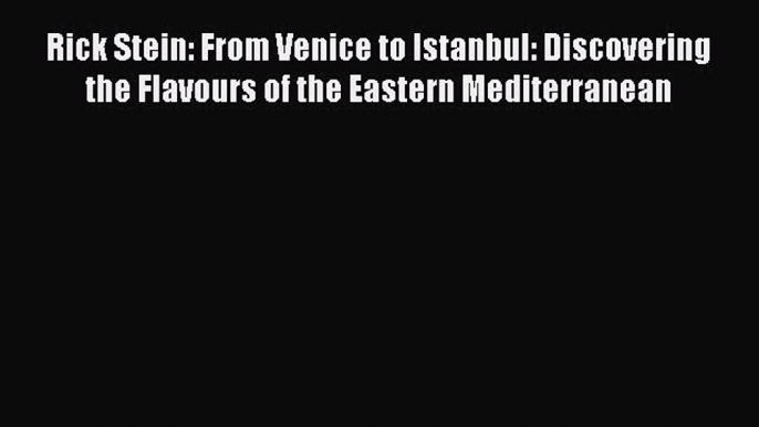 Download Rick Stein: From Venice to Istanbul: Discovering the Flavours of the Eastern Mediterranean