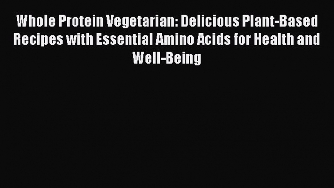 PDF Whole Protein Vegetarian: Delicious Plant-Based Recipes with Essential Amino Acids for