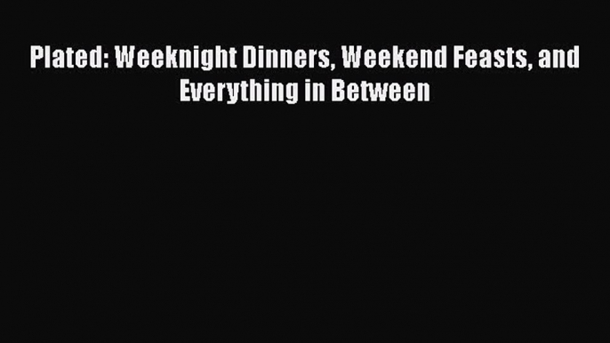 PDF Plated: Weeknight Dinners Weekend Feasts and Everything in Between  Read Online