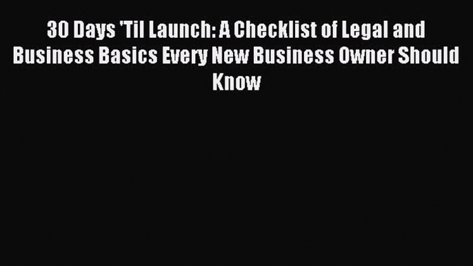 Read 30 Days 'Til Launch: A Checklist of Legal and Business Basics Every New Business Owner