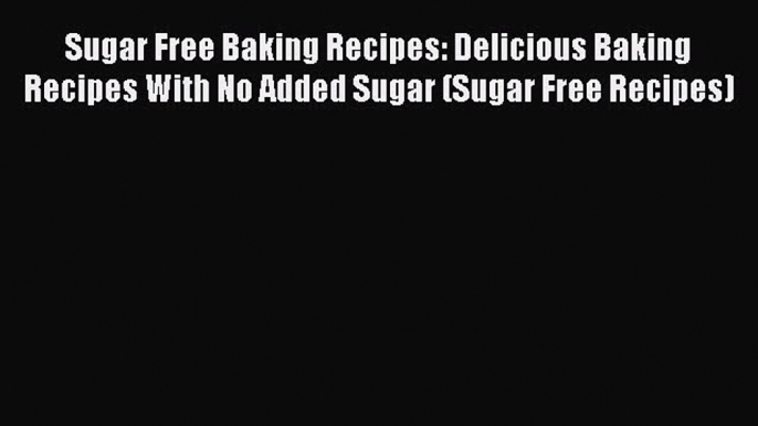 Read Sugar Free Baking Recipes: Delicious Baking Recipes With No Added Sugar (Sugar Free Recipes)