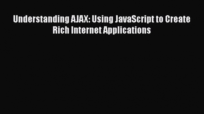 Download Understanding AJAX: Using JavaScript to Create Rich Internet Applications PDF