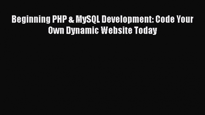 Read Beginning PHP & MySQL Development: Code Your Own Dynamic Website Today Ebook