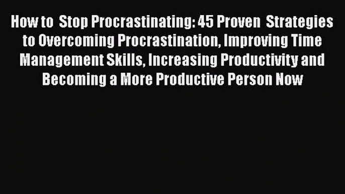 Read How to  Stop Procrastinating: 45 Proven  Strategies to Overcoming Procrastination Improving