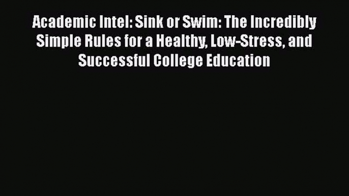 Read Academic Intel: Sink or Swim: The Incredibly Simple Rules for a Healthy Low-Stress and