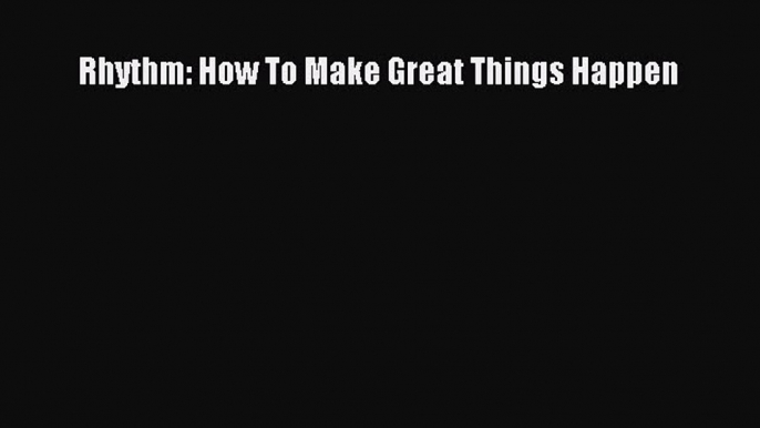 Read Rhythm: How To Make Great Things Happen Ebook