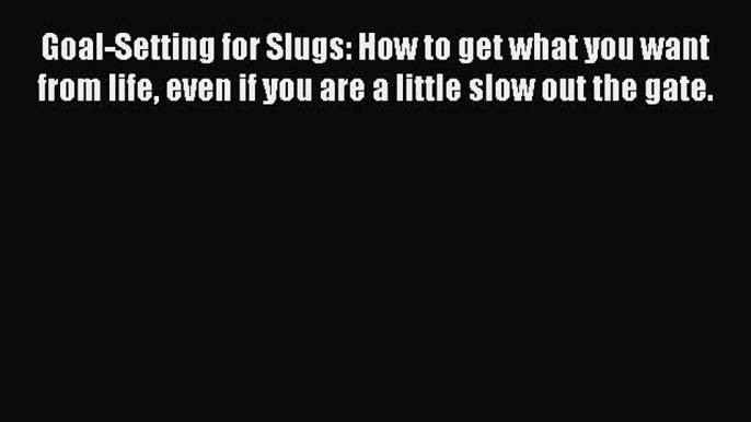 Read Goal-Setting for Slugs: How to get what you want from life even if you are a little slow