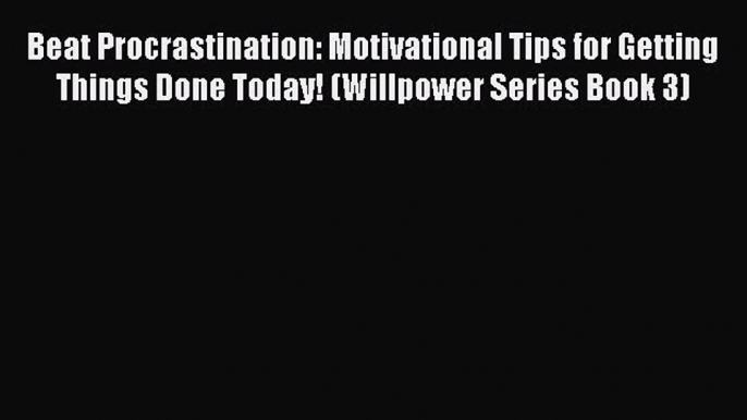 Read Beat Procrastination: Motivational Tips for Getting Things Done Today! (Willpower Series