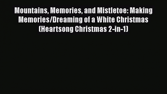 Read Mountains Memories and Mistletoe: Making Memories/Dreaming of a White Christmas (Heartsong