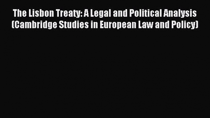 Read The Lisbon Treaty: A Legal and Political Analysis (Cambridge Studies in European Law and