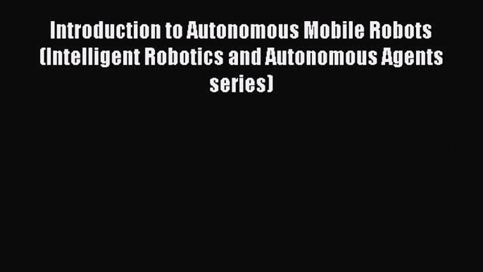 Read Introduction to Autonomous Mobile Robots (Intelligent Robotics and Autonomous Agents series)