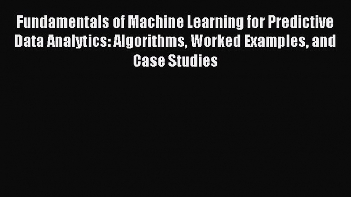 Read Fundamentals of Machine Learning for Predictive Data Analytics: Algorithms Worked Examples