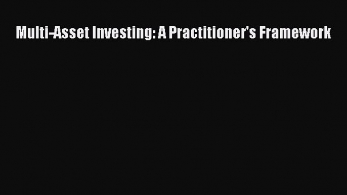 Download Multi-Asset Investing: A Practitioner's Framework Ebook Online