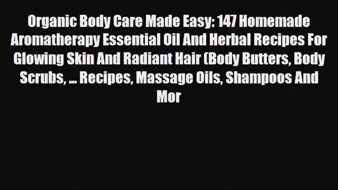 Read ‪Organic Body Care Made Easy: 147 Homemade Aromatherapy Essential Oil And Herbal Recipes