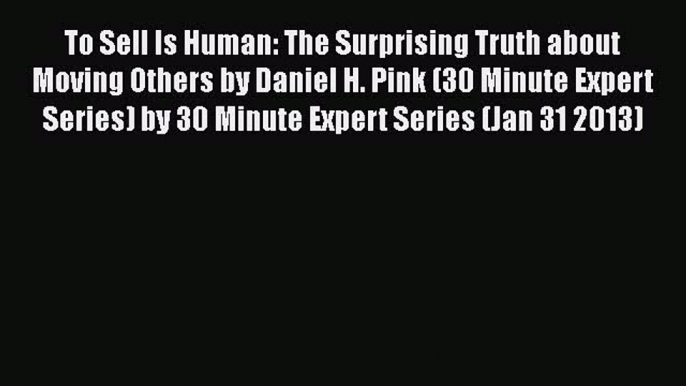 [Download] To Sell Is Human: The Surprising Truth about Moving Others by Daniel H. Pink (30