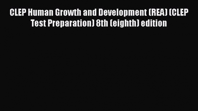 Download CLEP Human Growth and Development (REA) (CLEP Test Preparation) 8th (eighth) edition