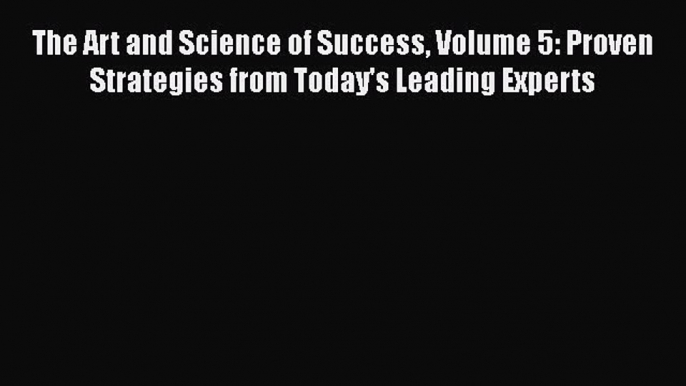 [PDF] The Art and Science of Success Volume 5: Proven Strategies from Today's Leading Experts