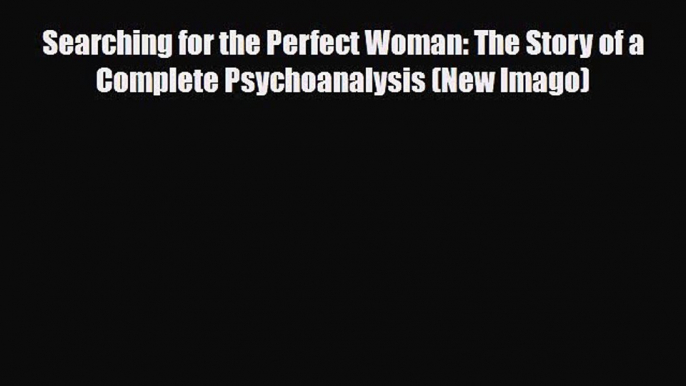 Download ‪Searching for the Perfect Woman: The Story of a Complete Psychoanalysis (New Imago)‬