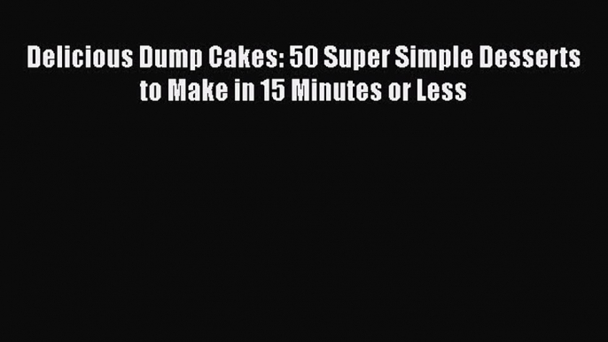 Download Delicious Dump Cakes: 50 Super Simple Desserts to Make in 15 Minutes or Less  EBook