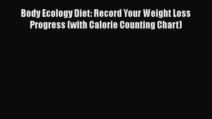 Download Body Ecology Diet: Record Your Weight Loss Progress (with Calorie Counting Chart)