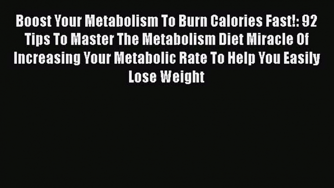 Read Boost Your Metabolism To Burn Calories Fast!: 92 Tips To Master The Metabolism Diet Miracle