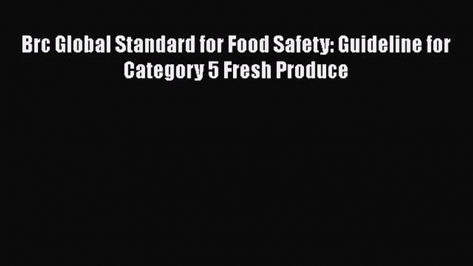 Read Brc Global Standard for Food Safety: Guideline for Category 5 Fresh Produce Ebook Online