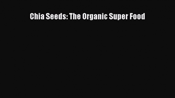 Read Chia Seeds: The Organic Super Food PDF Online