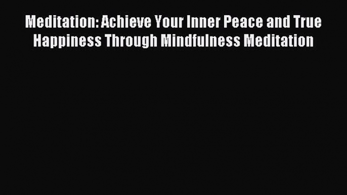 Read Meditation: Achieve Your Inner Peace and True Happiness Through Mindfulness Meditation
