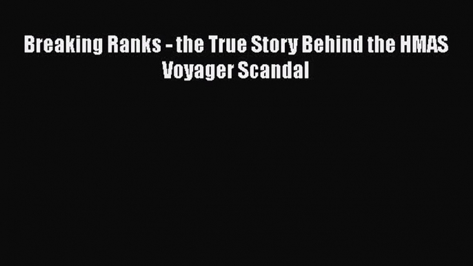 PDF Breaking Ranks - the True Story Behind the HMAS Voyager Scandal  Read Online