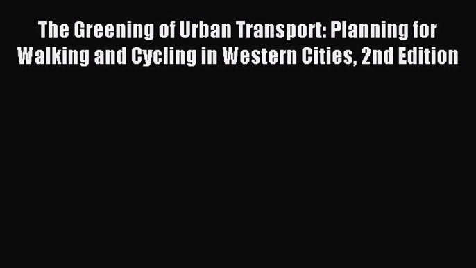 Read The Greening of Urban Transport: Planning for Walking and Cycling in Western Cities 2nd