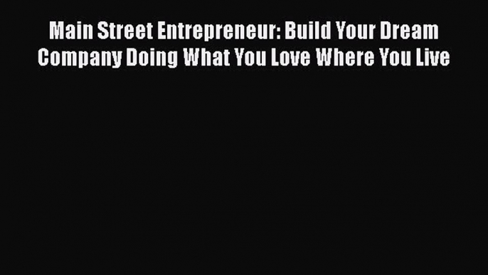 Read Main Street Entrepreneur: Build Your Dream Company Doing What You Love Where You Live