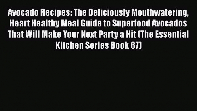 Read Avocado Recipes: The Deliciously Mouthwatering Heart Healthy Meal Guide to Superfood Avocados