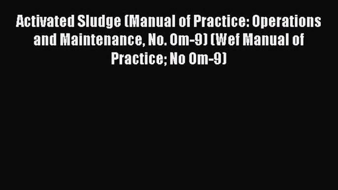 Download Activated Sludge (Manual of Practice: Operations and Maintenance No. Om-9) (Wef Manual