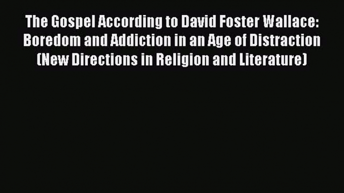 Read The Gospel According to David Foster Wallace: Boredom and Addiction in an Age of Distraction