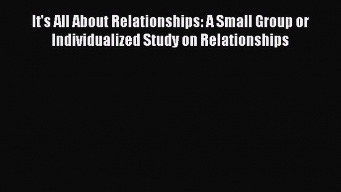 Read It's All About Relationships: A Small Group or Individualized Study on Relationships Ebook