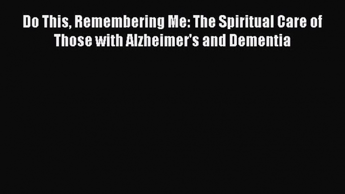 Read Do This Remembering Me: The Spiritual Care of Those with Alzheimer's and Dementia Ebook