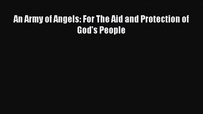 Read An Army of Angels: For The Aid and Protection of God's People Ebook Free