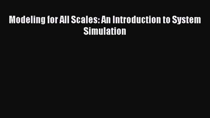 Download Modeling for All Scales: An Introduction to System Simulation Ebook Online