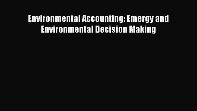 Read Environmental Accounting: Emergy and Environmental Decision Making PDF Online