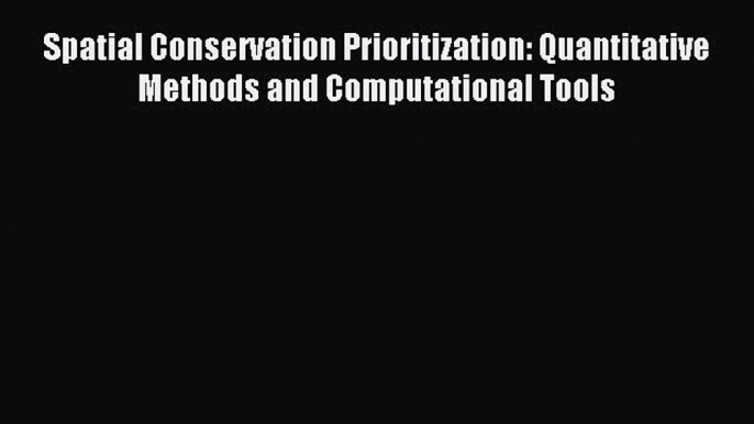 Download Spatial Conservation Prioritization: Quantitative Methods and Computational Tools