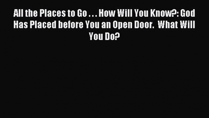 Read All the Places to Go . . . How Will You Know?: God Has Placed before You an Open Door.